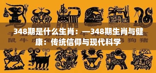 348期是什么生肖：—348期生肖与健康：传统信仰与现代科学