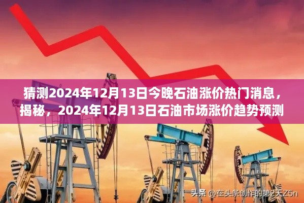 揭秘预测，2024年12月13日石油市场涨价趋势及热门消息解读与猜测揭秘！