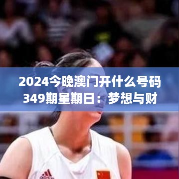 2024今晚澳门开什么号码349期星期日：梦想与财富的交汇点