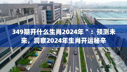 349期开什么生肖2024年＂：预测未来，洞察2024年生肖开运秘辛