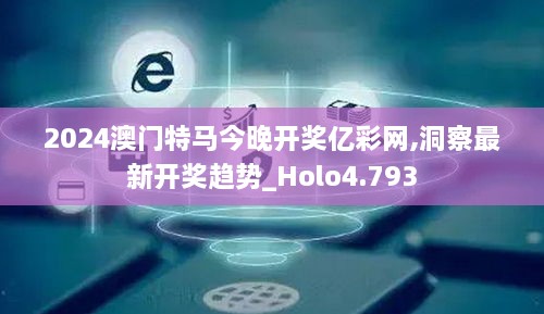 2024澳门特马今晚开奖亿彩网,洞察最新开奖趋势_Holo4.793