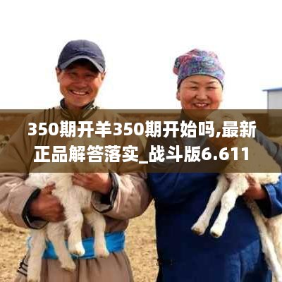 350期开羊350期开始吗,最新正品解答落实_战斗版6.611