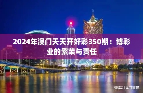 2024年澳门天天开好彩350期：博彩业的繁荣与责任