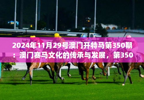 2024年11月29号澳门开特马第350期：澳门赛马文化的传承与发展，第350期的期待与展望