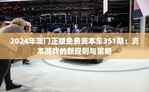 2024年澳门正版免费资本车351期：资本游戏的新规则与策略