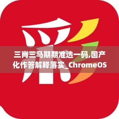 三肖三马期期准选一码,国产化作答解释落实_ChromeOS8.699