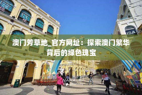 澳门芳草地_官方网址：探索澳门繁华背后的绿色瑰宝