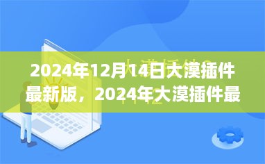 大漠插件最新版使用指南，从入门到熟练发布日期，2024年大漠插件最新版发布通知