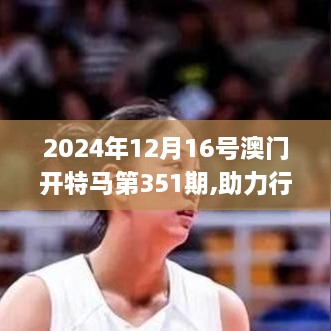 2024年12月16号澳门开特马第351期,助力行业发展的强大资源_移动版8.391