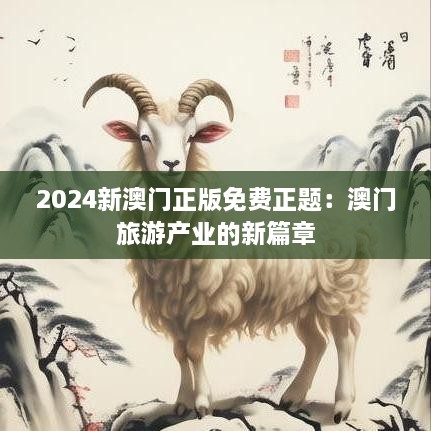 2024新澳门正版免费正题：澳门旅游产业的新篇章