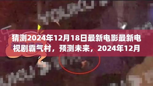 霸气村，预测未来影视界新星，2024年12月18日新剧新电影展望