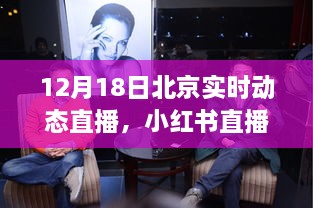 北京实时动态直播精彩回顾与深度解析，小红书直播独家呈现，12月18日回顾