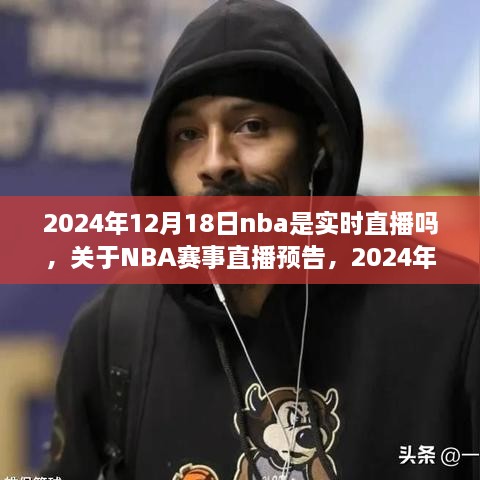 关于NBA赛事直播预告，能否实时观看比赛，2024年12月18日NBA赛事直播安排揭晓