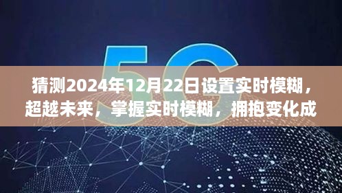 超越未来，实时模糊掌握之旅，拥抱变化成就梦想，预测未来2024年12月22日新纪元启动