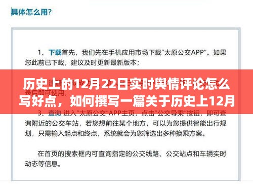 撰写关于历史上12月22日的实时舆情评论，详细步骤指南与标题建议标题，历史上的今天，深度解析12月22日实时舆情评论撰写指南正文，一、引言简要介绍今天是历史上的哪一天，引起读者的兴趣。二、背景介绍概述历史上这一天发生的重要事件或重要人物，为读者提供一个背景知识。三、实时舆情分析分析这一天在网络上或社交媒体上的实时舆情，包括公众对历史事件的态度、观点等。四、撰写舆情评论的详细步骤指南1. 收集信息，搜集关于这一天各方面的信息，包括官方消息、媒体报道、社交媒体上的讨论等。2. 分析数据，整理收集到的