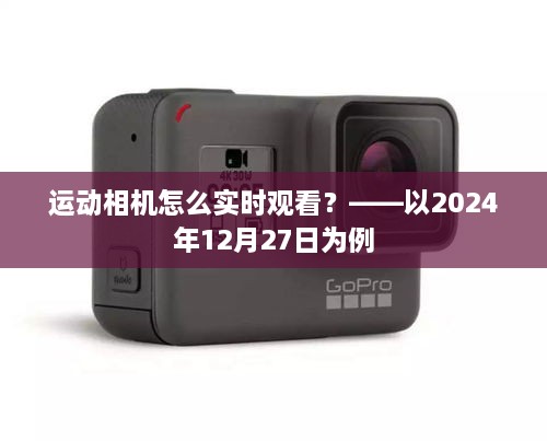 运动相机实时观看指南，2024年12月27日操作教程