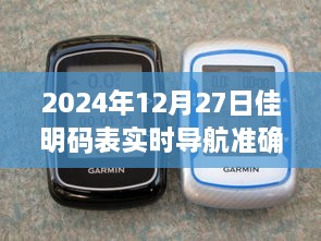 佳明码表实时导航准确性解析，2024年12月27日数据更新