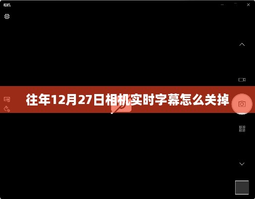 相机实时字幕关闭方法，往年12月27日操作指南