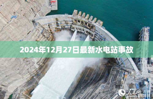 水电站事故最新报道，2024年12月27日事故详情解析