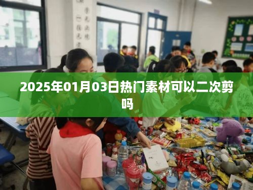 热门素材二次剪可能性解析，时间戳至2025年