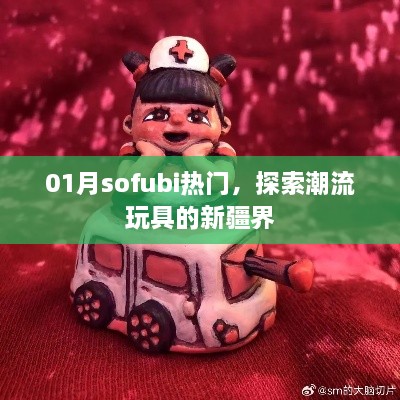 探索Sofubi潮流玩具的新疆界，一月热门趋势揭秘