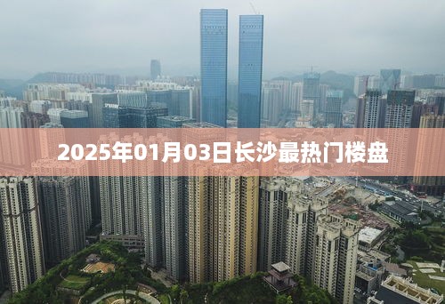 长沙热门楼盘推荐，2025年必选楼盘榜单出炉