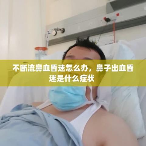 不断流鼻血昏迷怎么办，鼻子出血昏迷是什么症状 