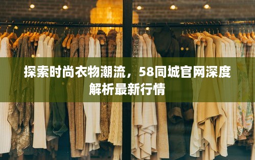 探索时尚衣物潮流，58同城官网深度解析最新行情