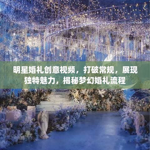 明星婚礼创意视频，打破常规，展现独特魅力，揭秘梦幻婚礼流程