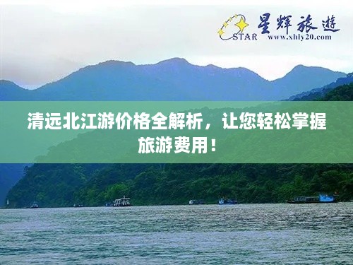 清远北江游价格全解析，让您轻松掌握旅游费用！