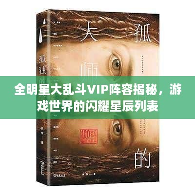 全明星大乱斗VIP阵容揭秘，游戏世界的闪耀星辰列表