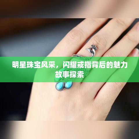 明星珠宝风采，闪耀戒指背后的魅力故事探索