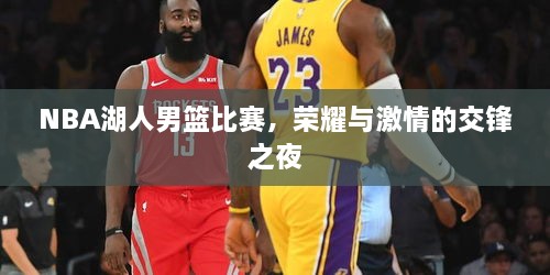 NBA湖人男篮比赛，荣耀与激情的交锋之夜