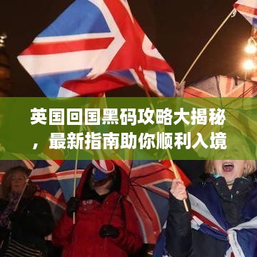 英国回国黑码攻略大揭秘，最新指南助你顺利入境