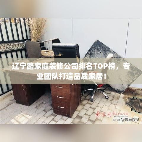 辽宁路家庭装修公司排名TOP榜，专业团队打造品质家居！