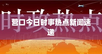 营口今日时事热点新闻速递