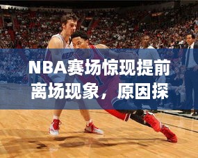 NBA赛场惊现提前离场现象，原因探究与影响分析