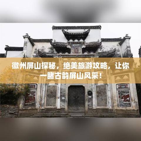 徽州屏山探秘，绝美旅游攻略，让你一睹古韵屏山风采！