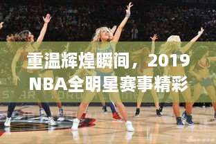 重温辉煌瞬间，2019NBA全明星赛事精彩瞬间回顾