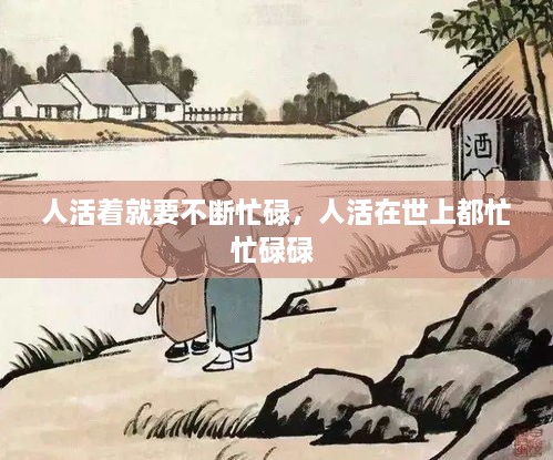 人活着就要不断忙碌，人活在世上都忙忙碌碌 