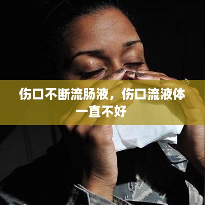 伤口不断流肠液，伤口流液体一直不好 