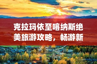 克拉玛依至喀纳斯绝美旅游攻略，畅游新疆必览胜景！