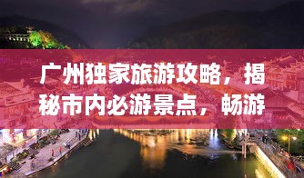 广州独家旅游攻略，揭秘市内必游景点，畅游不迷路