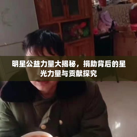 明星公益力量大揭秘，捐助背后的星光力量与贡献探究