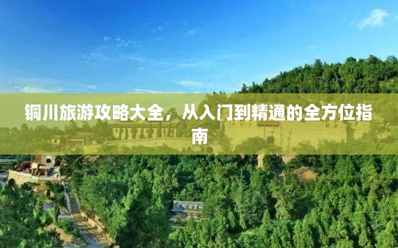 铜川旅游攻略大全，从入门到精通的全方位指南