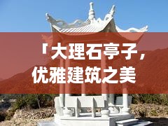 「大理石亭子，优雅建筑之美，百度带你领略」