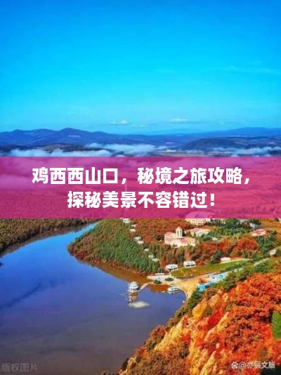 鸡西西山口，秘境之旅攻略，探秘美景不容错过！