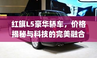 红旗L5豪华轿车，价格揭秘与科技的完美融合