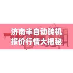 济南半自动砖机报价行情大揭秘，最新报价与深度解析