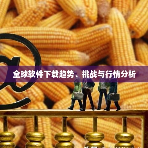 全球软件下载趋势、挑战与行情分析